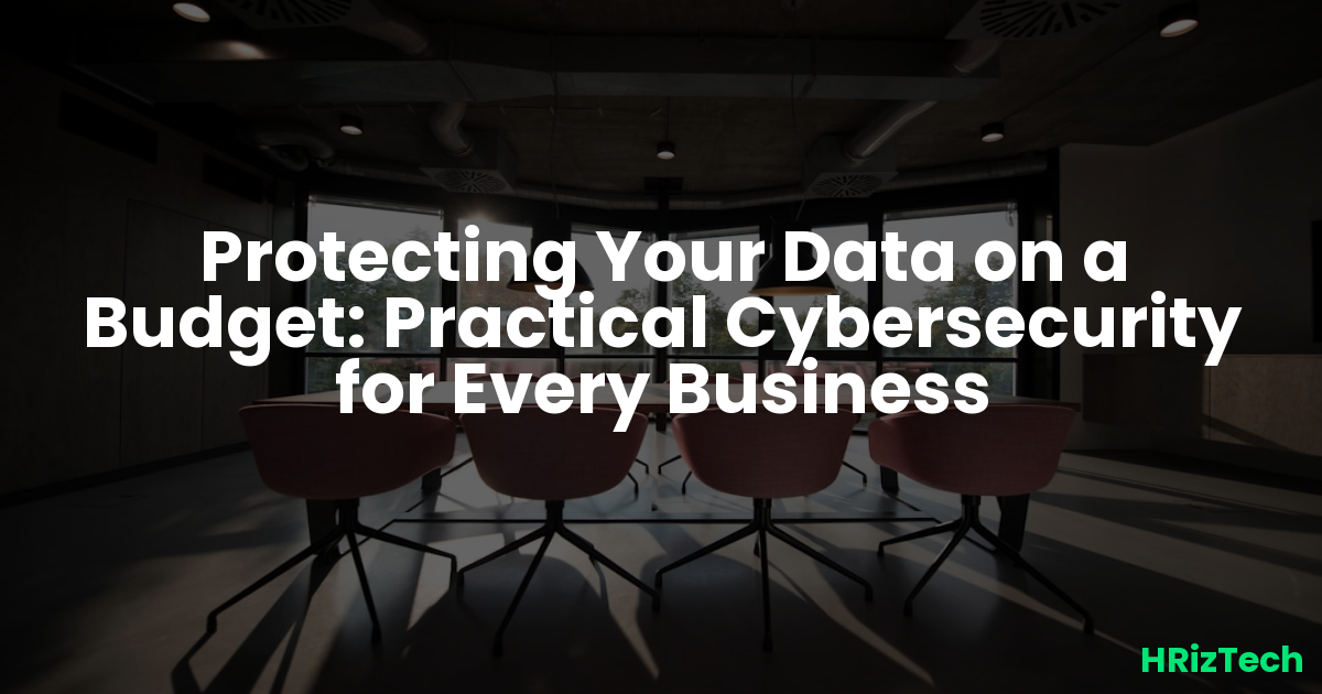 Protecting Your Data on a Budget: Practical Cybersecurity for Every Business