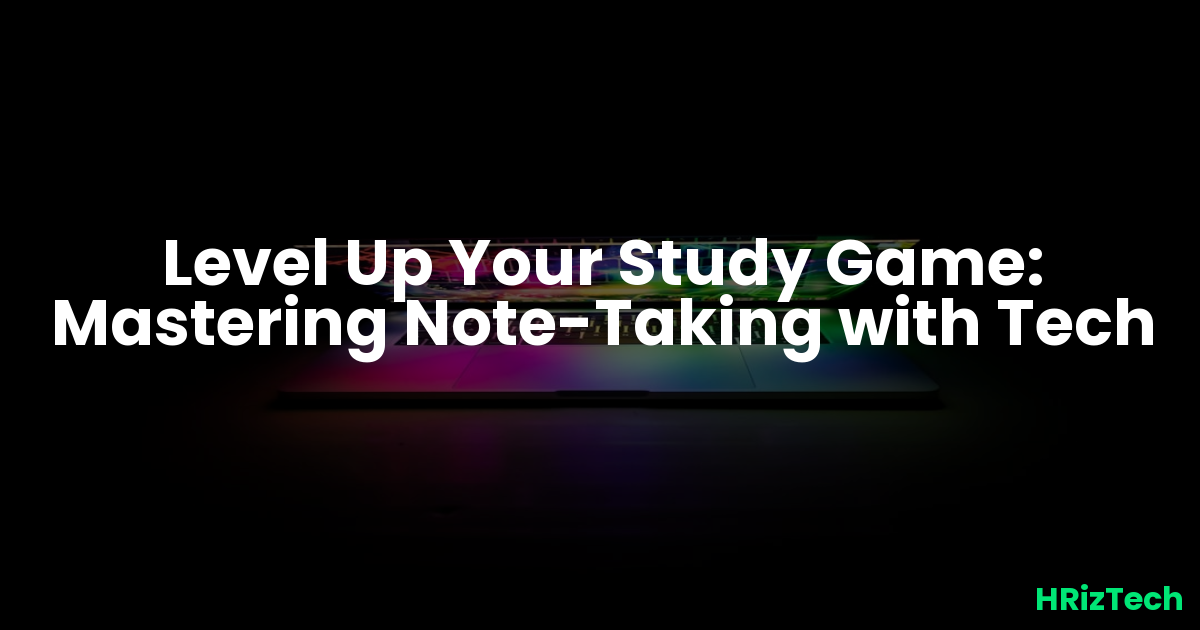 Level Up Your Study Game: Mastering Note-Taking with Tech
