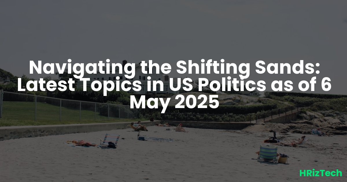 Latest Topics in US Politics as of 6 May 2025