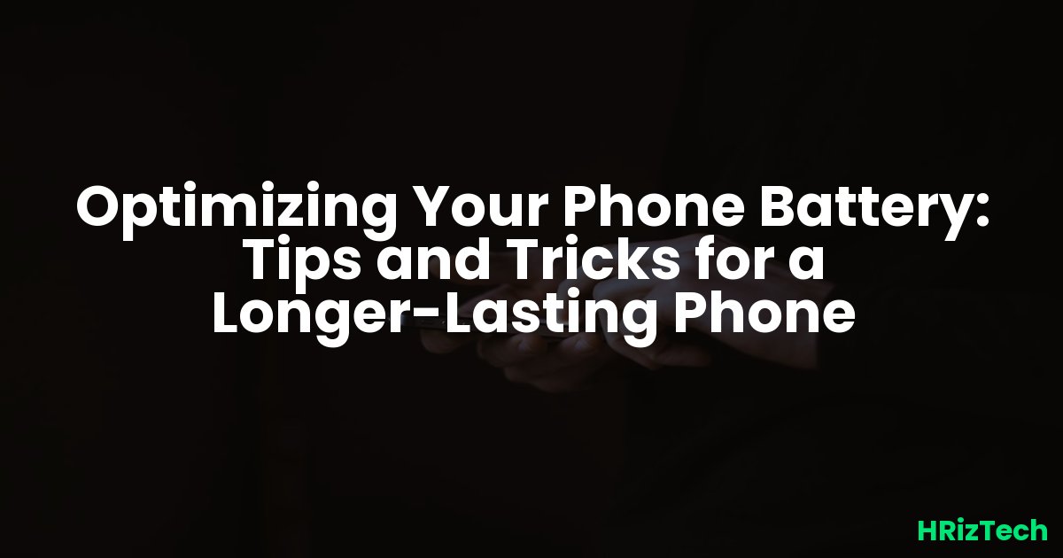 Optimizing Your Phone Battery: Tips and Tricks for a Longer-Lasting Phone