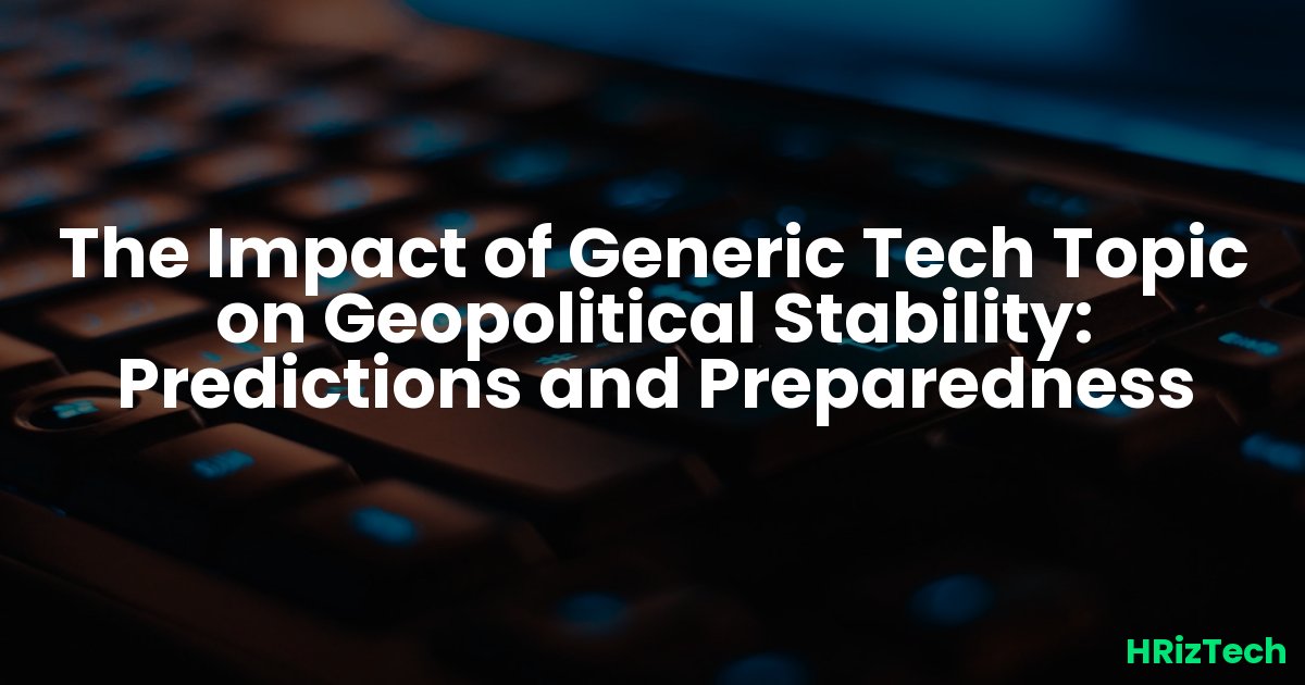 The Impact of Generic Tech Topic on Geopolitical Stability: Predictions and Preparedness