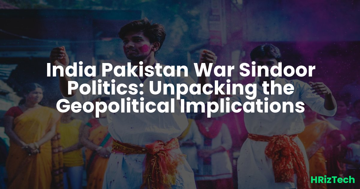 India Pakistan War Sindoor Politics: Unpacking the Geopolitical Implications