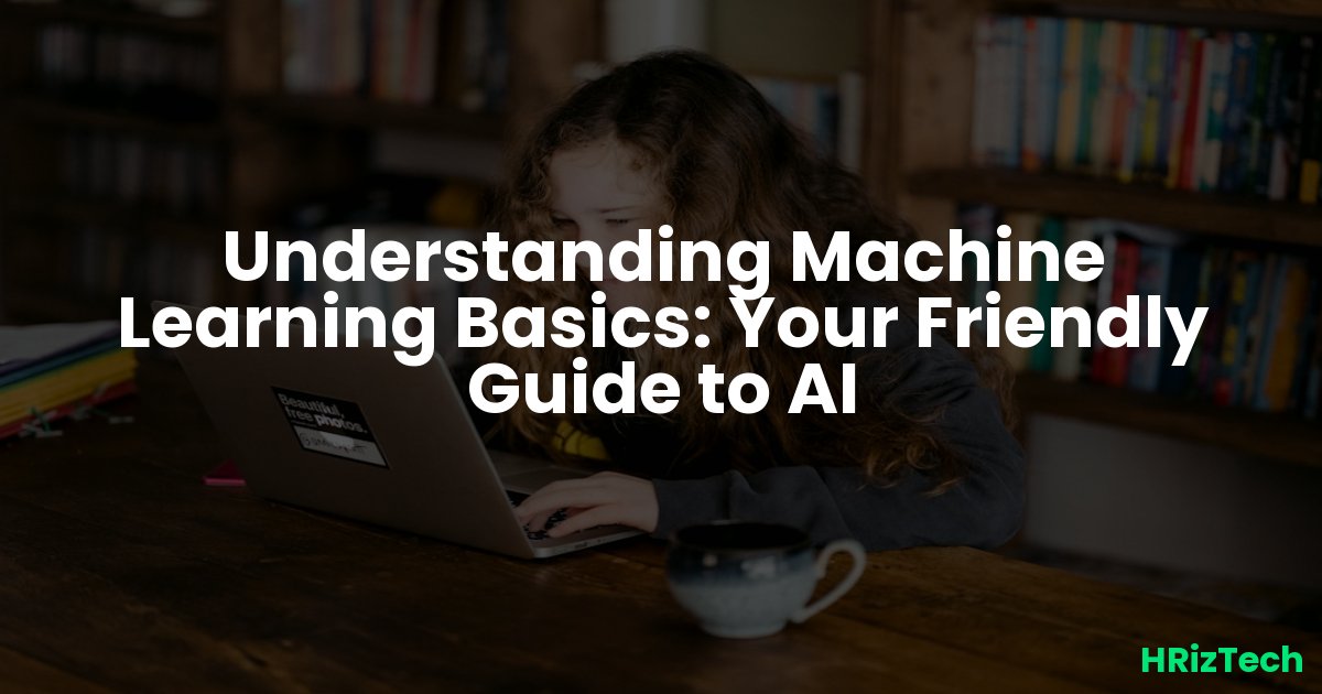 Understanding Machine Learning Basics: Your Friendly Guide to AI