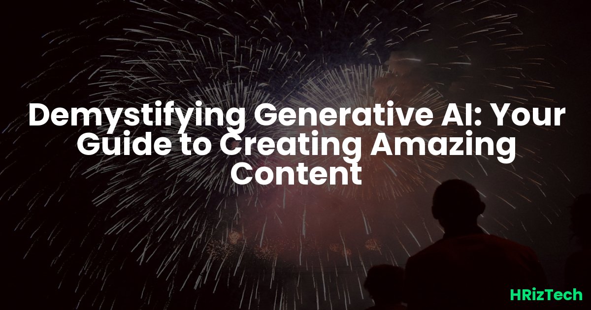 Demystifying Generative AI: Your Guide to Creating Amazing Content