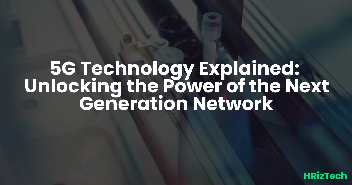 5G Technology Explained:  Unlocking the Power of the Next Generation Network