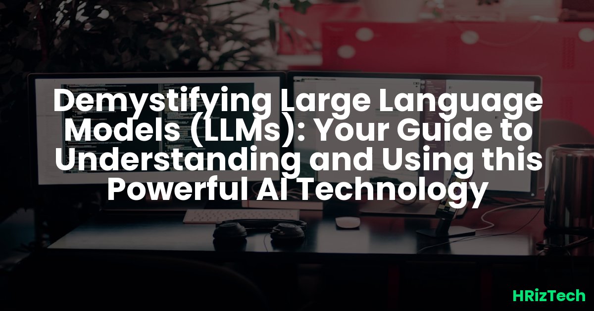 Demystifying Large Language Models (LLMs): Your Guide to Understanding and Using this Powerful AI Technology