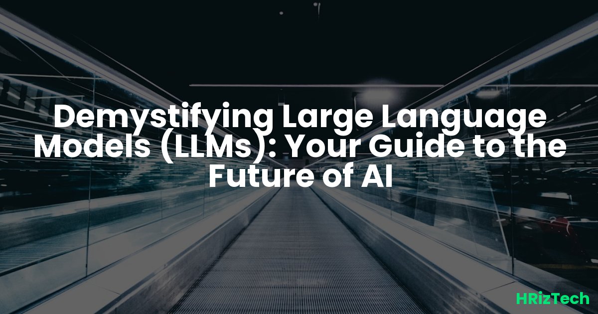 Demystifying Large Language Models (LLMs): Your Guide to the Future of AI