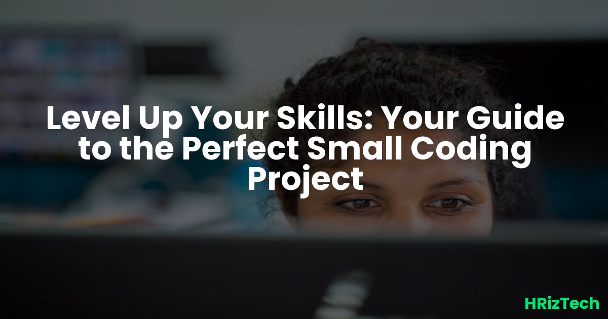 Level Up Your Skills: Your Guide to the Perfect Small Coding Project