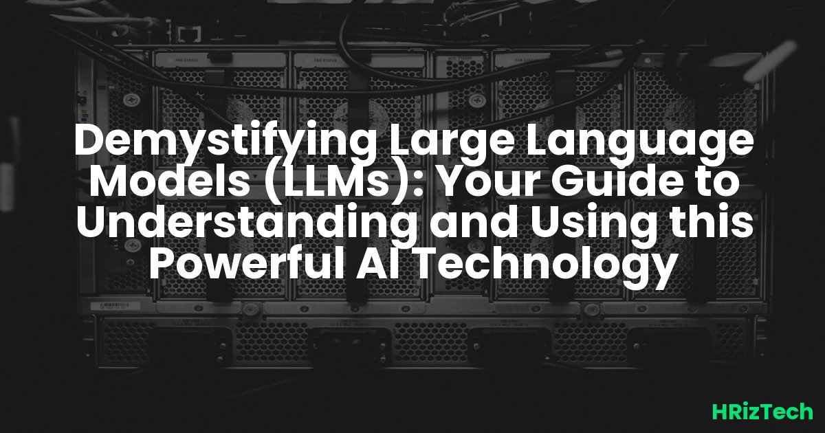 Demystifying Large Language Models (LLMs): Your Guide to Understanding and Using this Powerful AI Technology