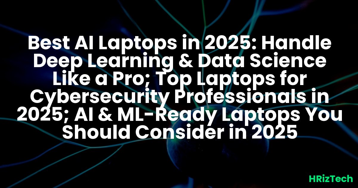 Best AI Laptops in 2025: Handle Deep Learning & Data Science Like a Pro; Top Laptops for Cybersecurity Professionals in 2025; AI & ML-Ready Laptops You Should Consider in 2025