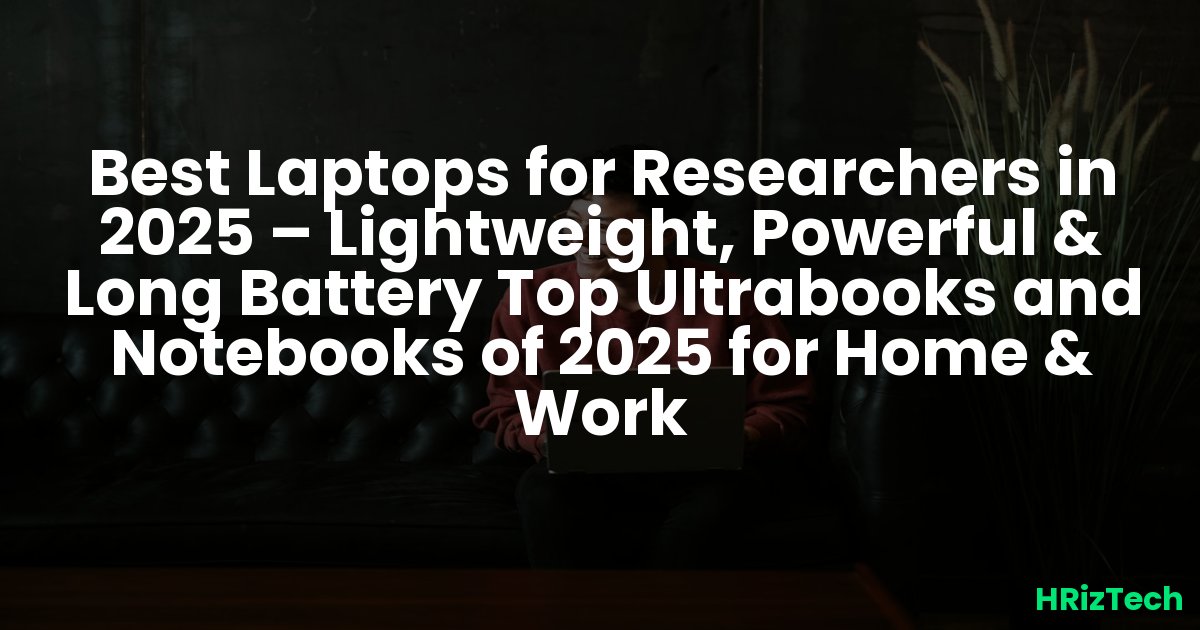 Best Laptops for Researchers in 2025 – Lightweight, Powerful & Long Battery Top Ultrabooks and Notebooks of 2025 for Home & Work