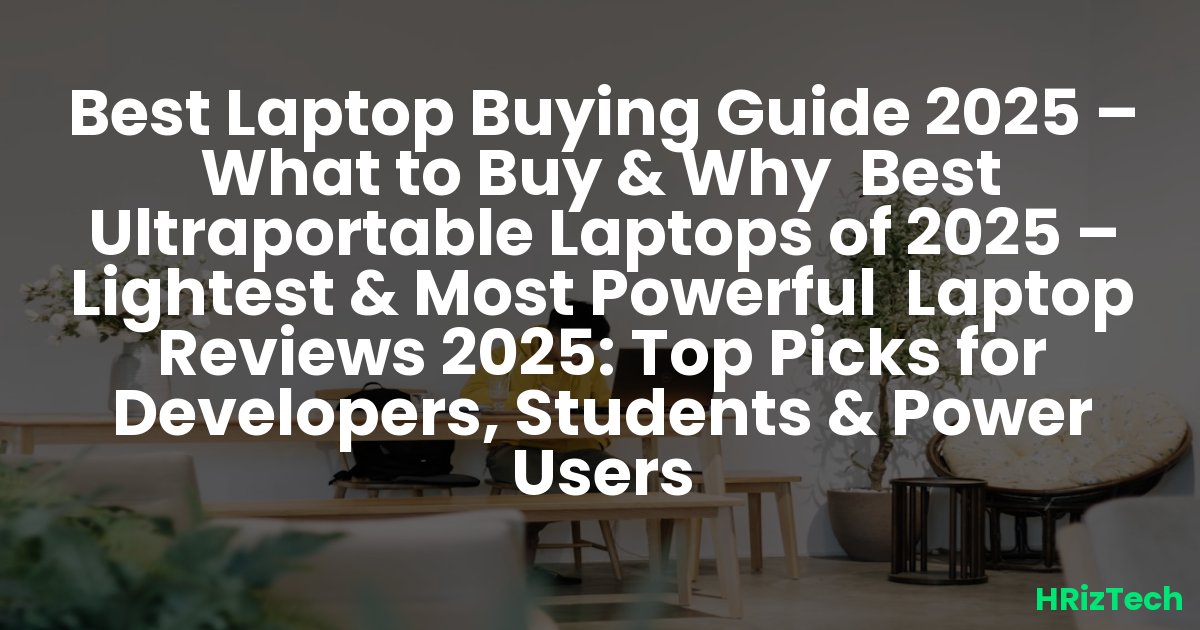 Best Laptop Buying Guide 2025 – What to Buy & Why  Best Ultraportable Laptops of 2025 – Lightest & Most Powerful  Laptop Reviews 2025: Top Picks for Developers, Students & Power Users