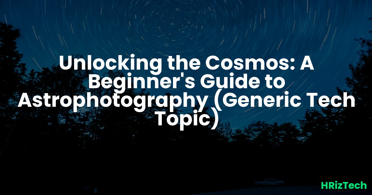 Unlocking the Cosmos: A Beginner's Guide to Astrophotography (Generic Tech Topic)