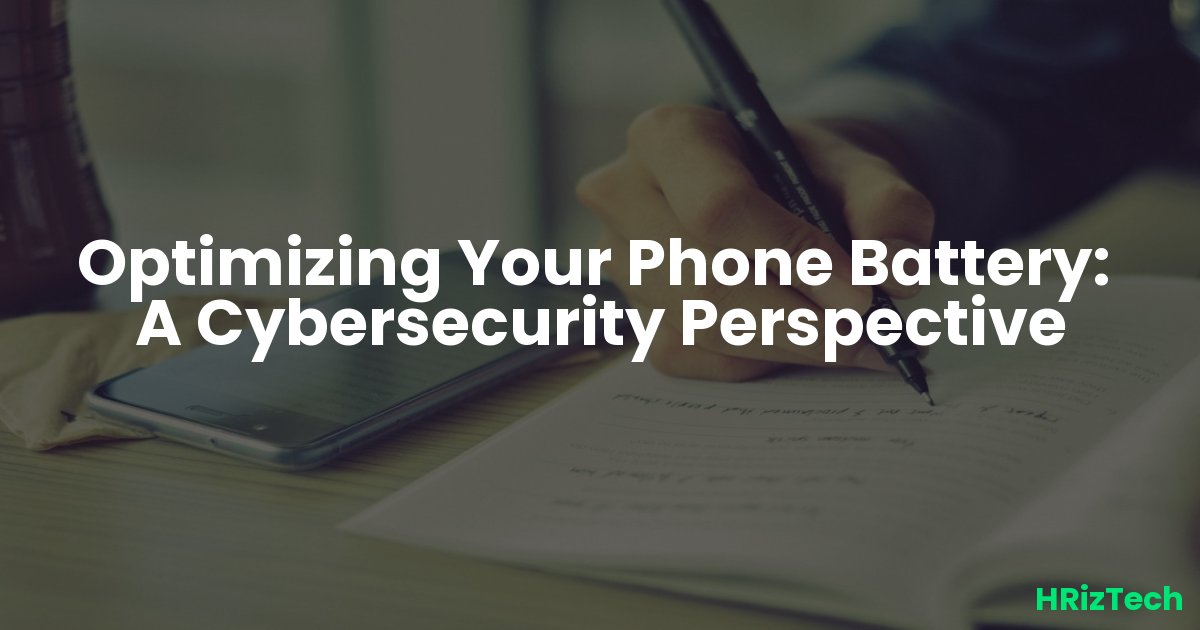 Optimizing Your Phone Battery:  A Cybersecurity Perspective