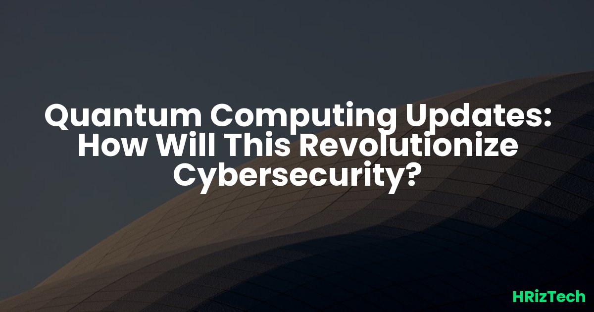 Quantum Computing Updates: How Will This Revolutionize Cybersecurity?