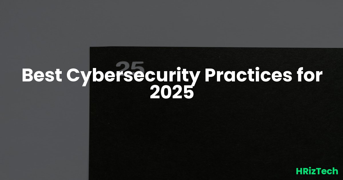 Best Cybersecurity Practices for 2025