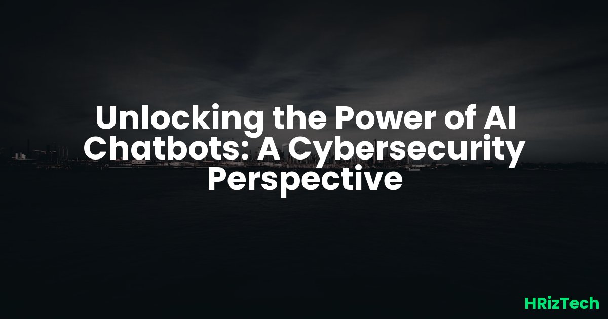 Unlocking the Power of AI Chatbots: A Cybersecurity Perspective