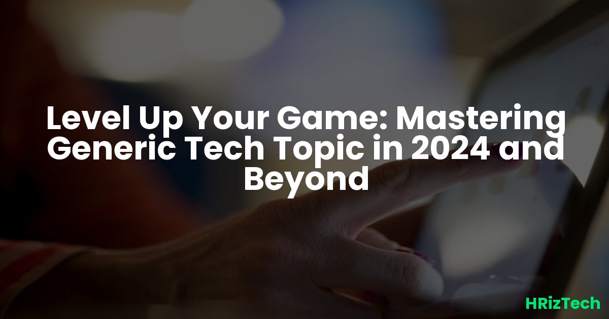 Level Up Your Game: Mastering Generic Tech Topic in 2024 and Beyond
