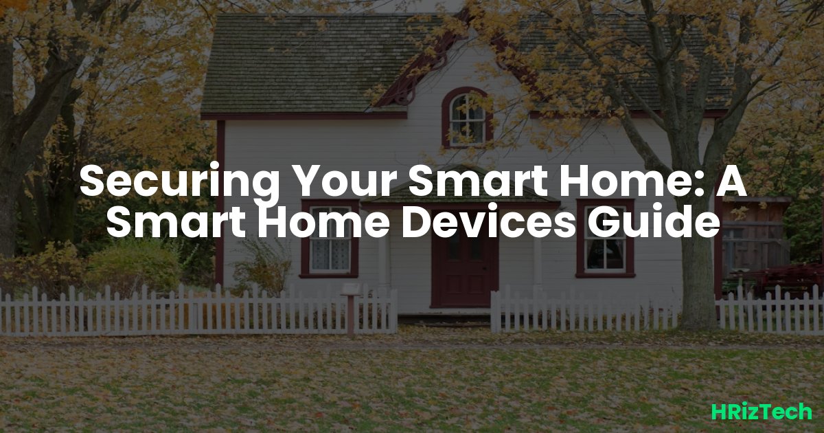 Securing Your Smart Home: A Smart Home Devices Guide