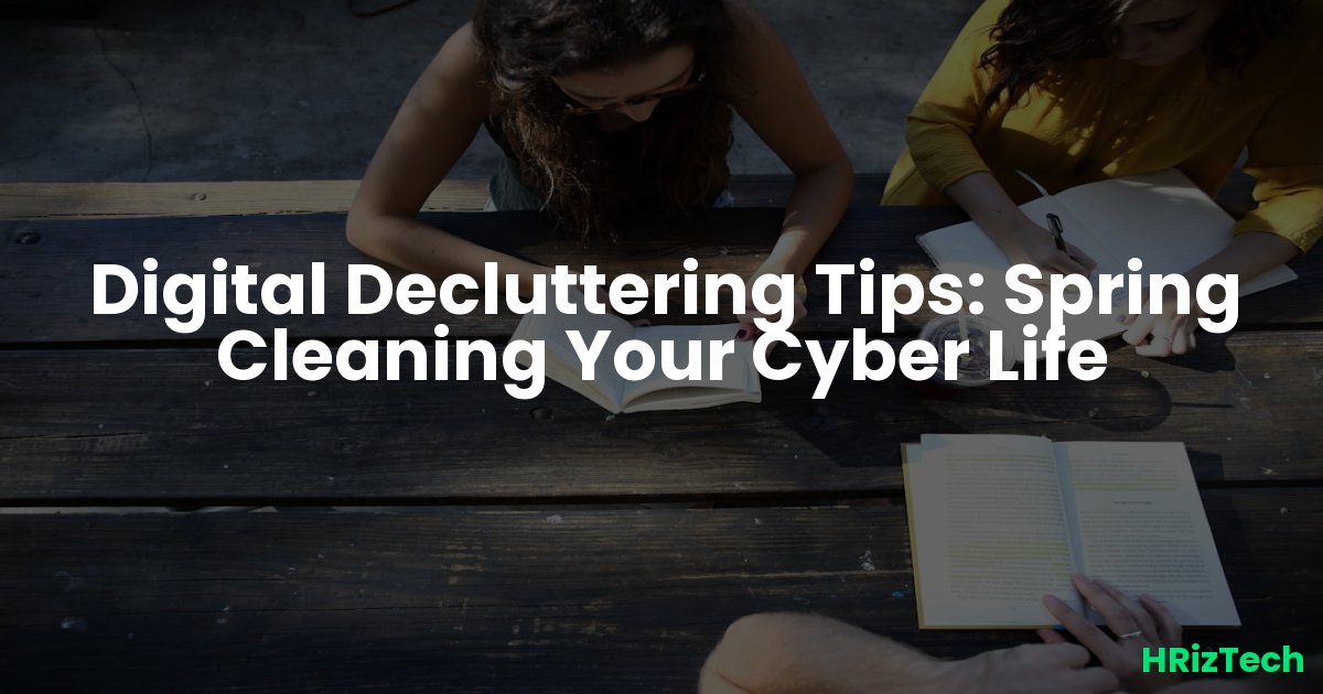 Digital Decluttering Tips: Spring Cleaning Your Cyber Life