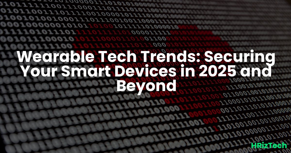 Wearable Tech Trends: Securing Your Smart Devices in 2025 and Beyond