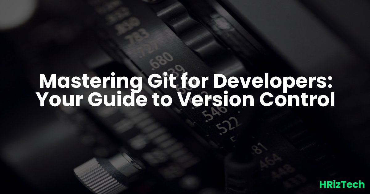 Mastering Git for Developers: Your Guide to Version Control