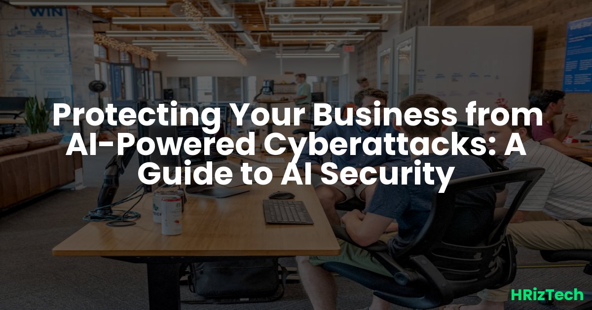 Protecting Your Business from AI-Powered Cyberattacks: A Guide to AI Security
