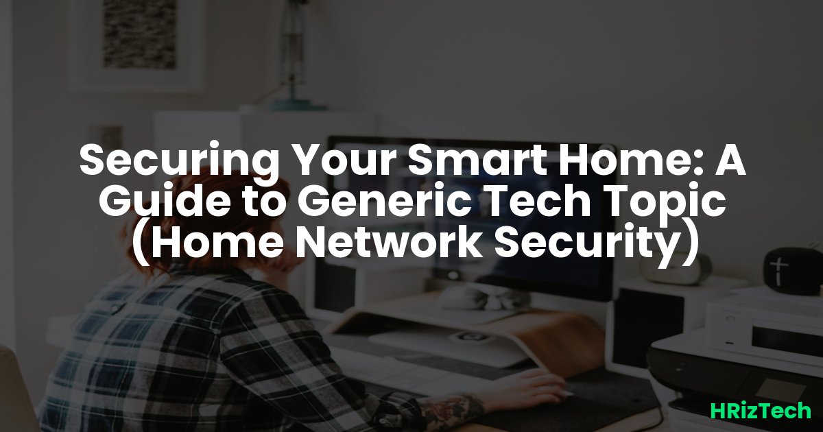 Securing Your Smart Home: A Guide to Generic Tech Topic (Home Network Security)