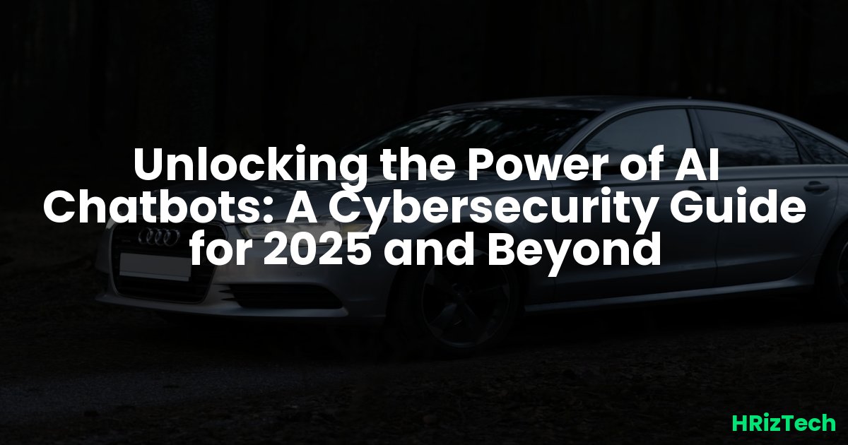 Unlocking the Power of AI Chatbots: A Cybersecurity Guide for 2025 and Beyond
