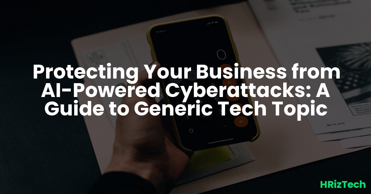 Protecting Your Business from AI-Powered Cyberattacks: A Guide to Generic Tech Topic