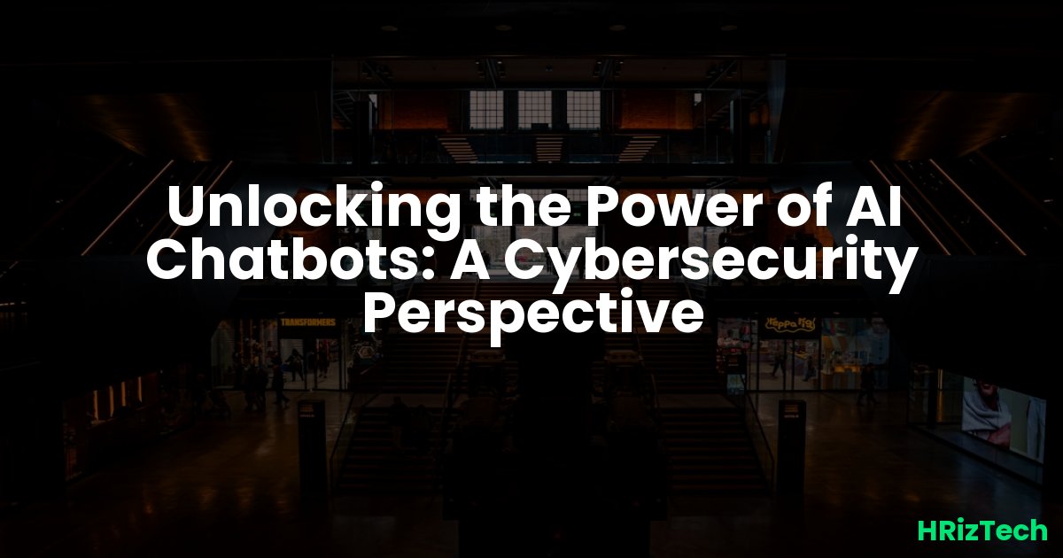 Unlocking the Power of AI Chatbots: A Cybersecurity Perspective