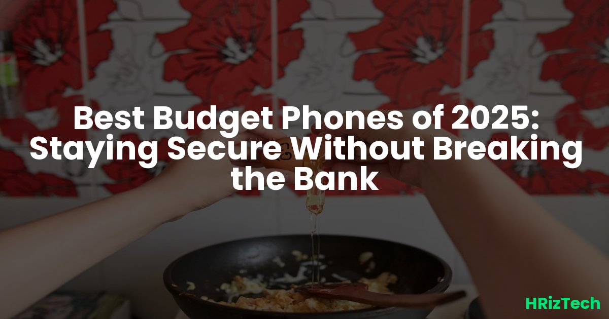 Best Budget Phones of 2025: Staying Secure Without Breaking the Bank