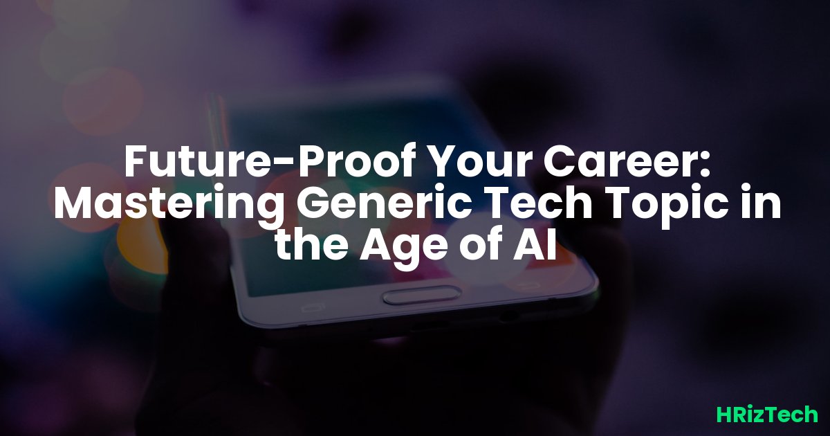 Future-Proof Your Career: Mastering Generic Tech Topic in the Age of AI