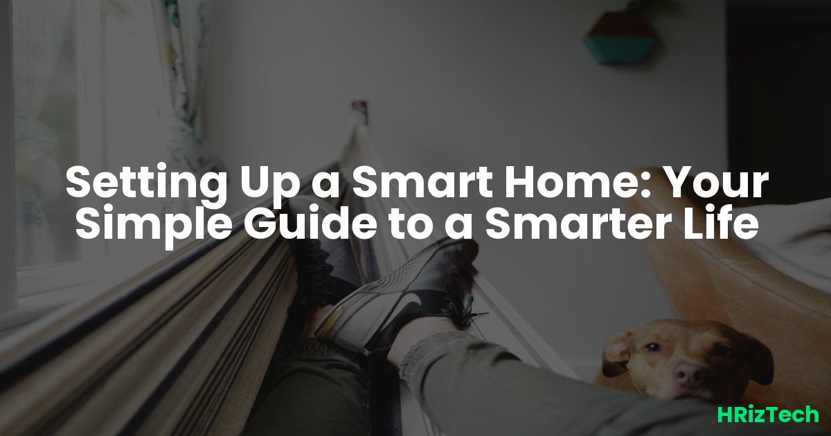 Setting Up a Smart Home: Your Simple Guide to a Smarter Life