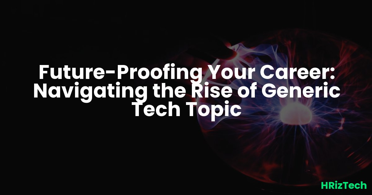 Future-Proofing Your Career: Navigating the Rise of Generic Tech Topic