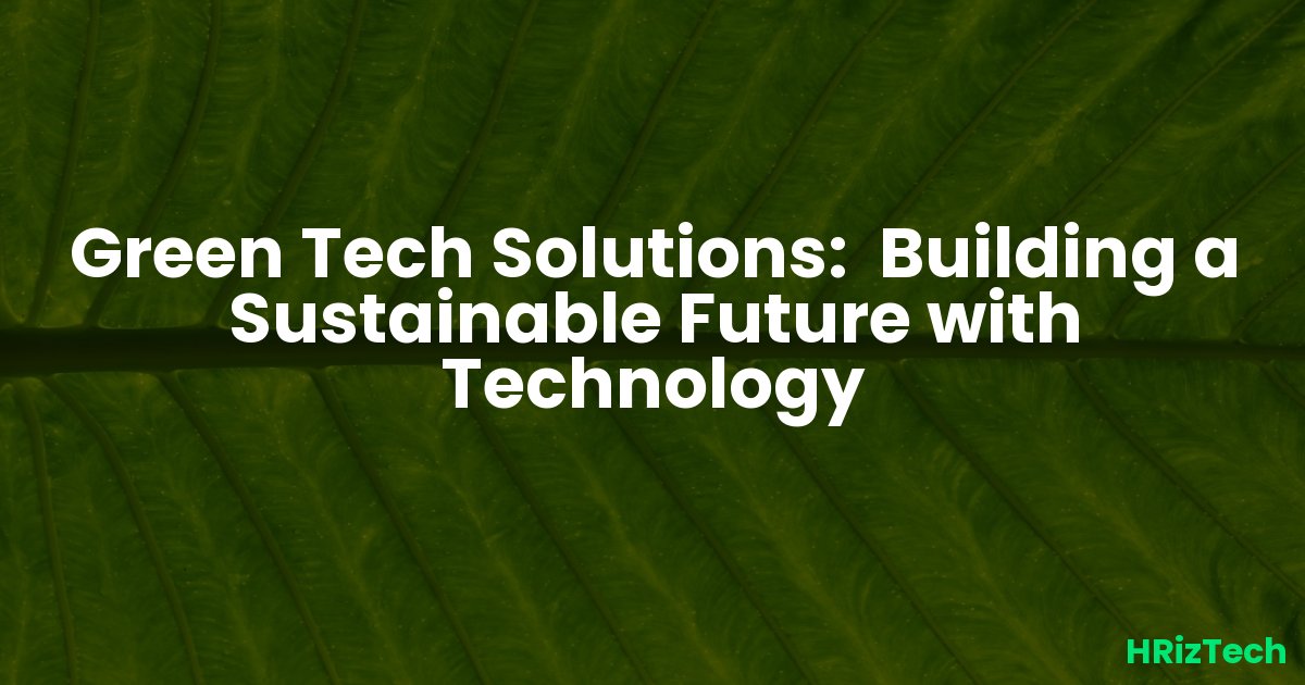 Green Tech Solutions: Building a Sustainable Future with Technology
