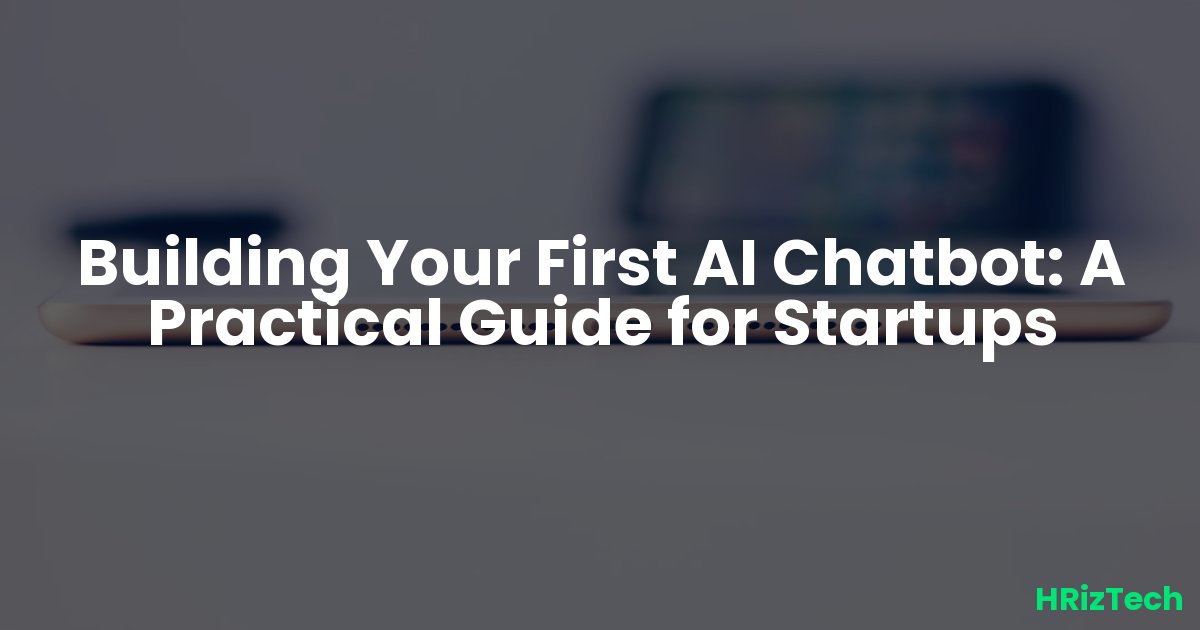 Building Your First AI Chatbot: A Practical Guide for Startups