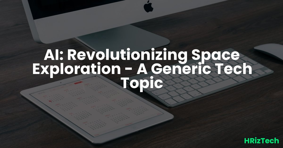 AI: Revolutionizing Space Exploration - A Generic Tech Topic