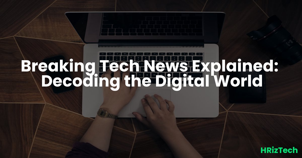 Breaking Tech News Explained:  Decoding the Digital World