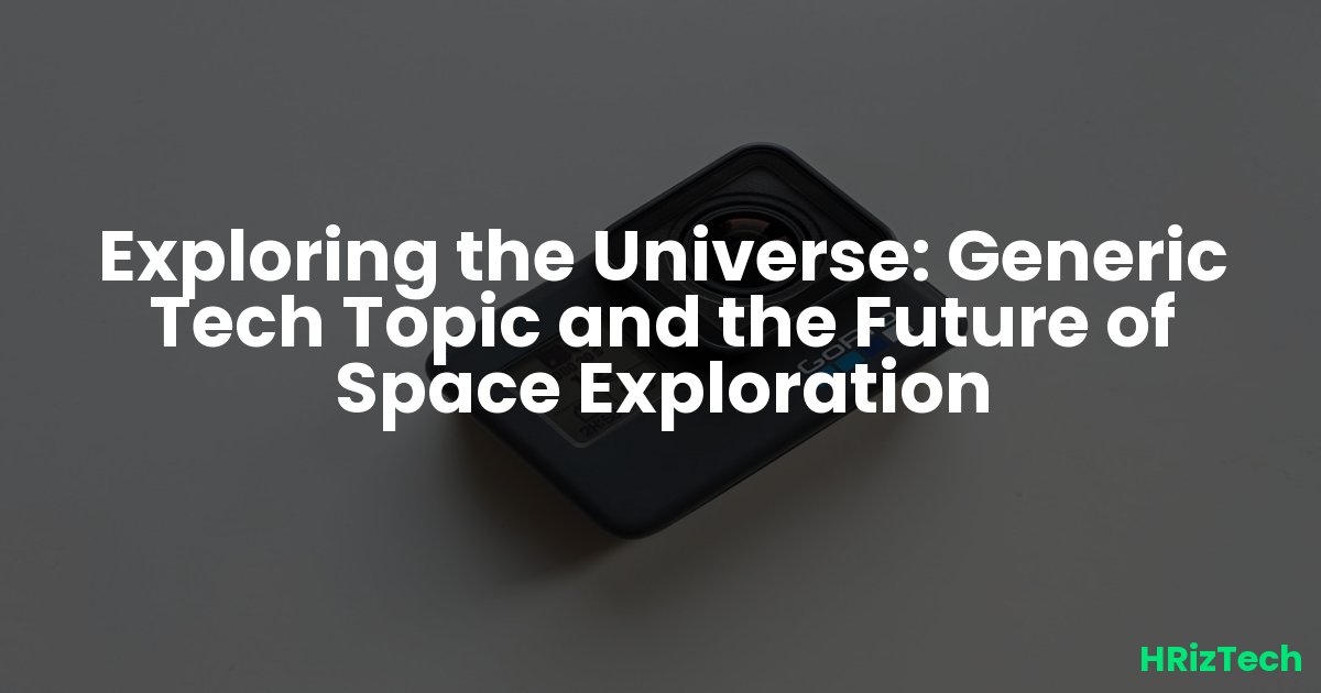 Exploring the Universe: Generic Tech Topic and the Future of Space Exploration