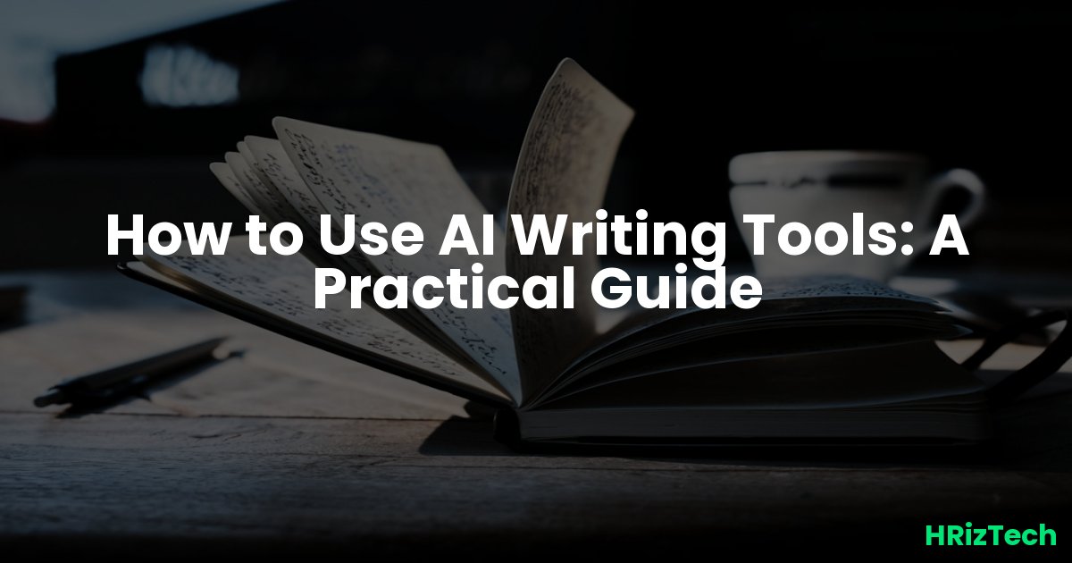 How to Use AI Writing Tools: A Practical Guide