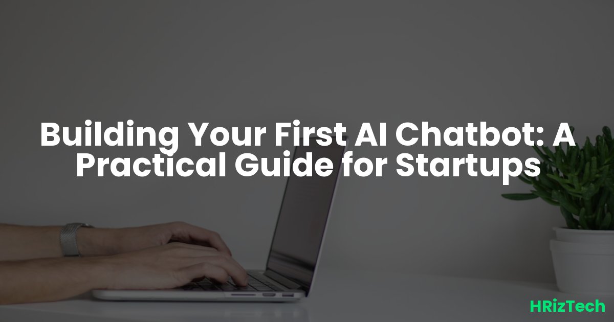 Building Your First AI Chatbot: A Practical Guide for Startups