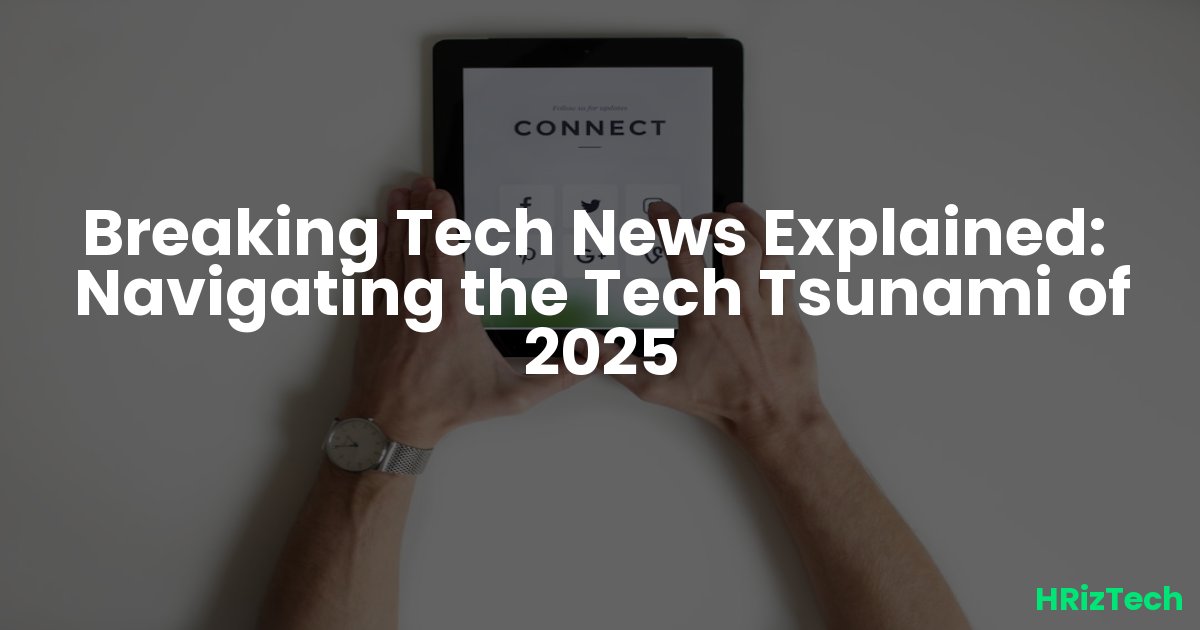 Breaking Tech News Explained:  Navigating the Tech Tsunami of 2025