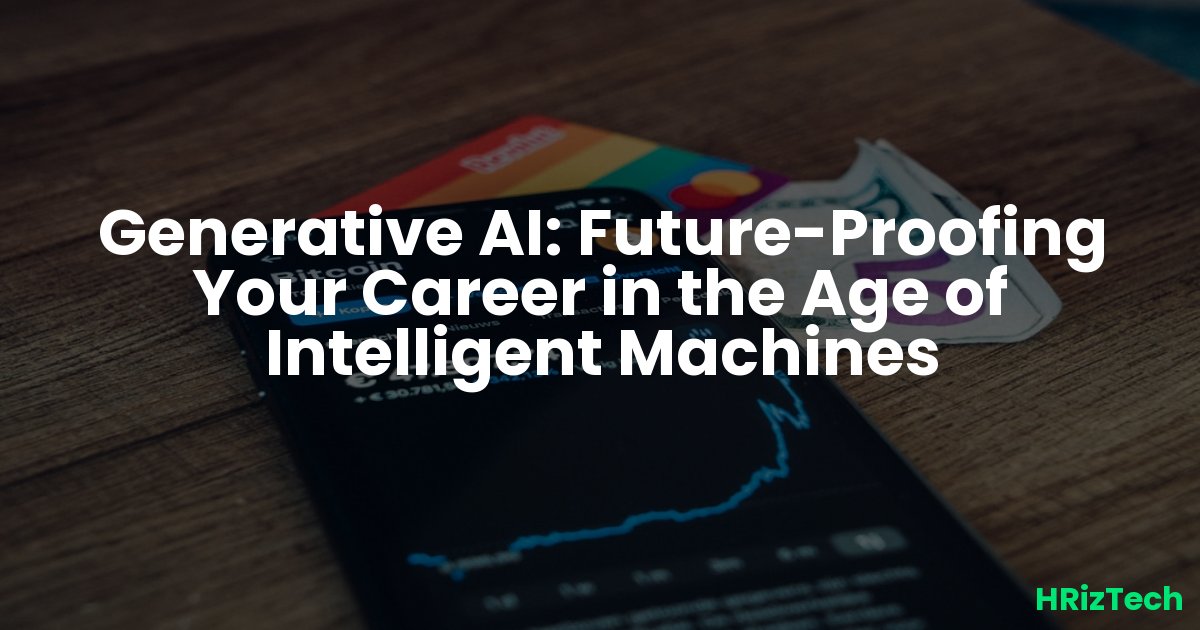 Generative AI: Future-Proofing Your Career in the Age of Intelligent Machines