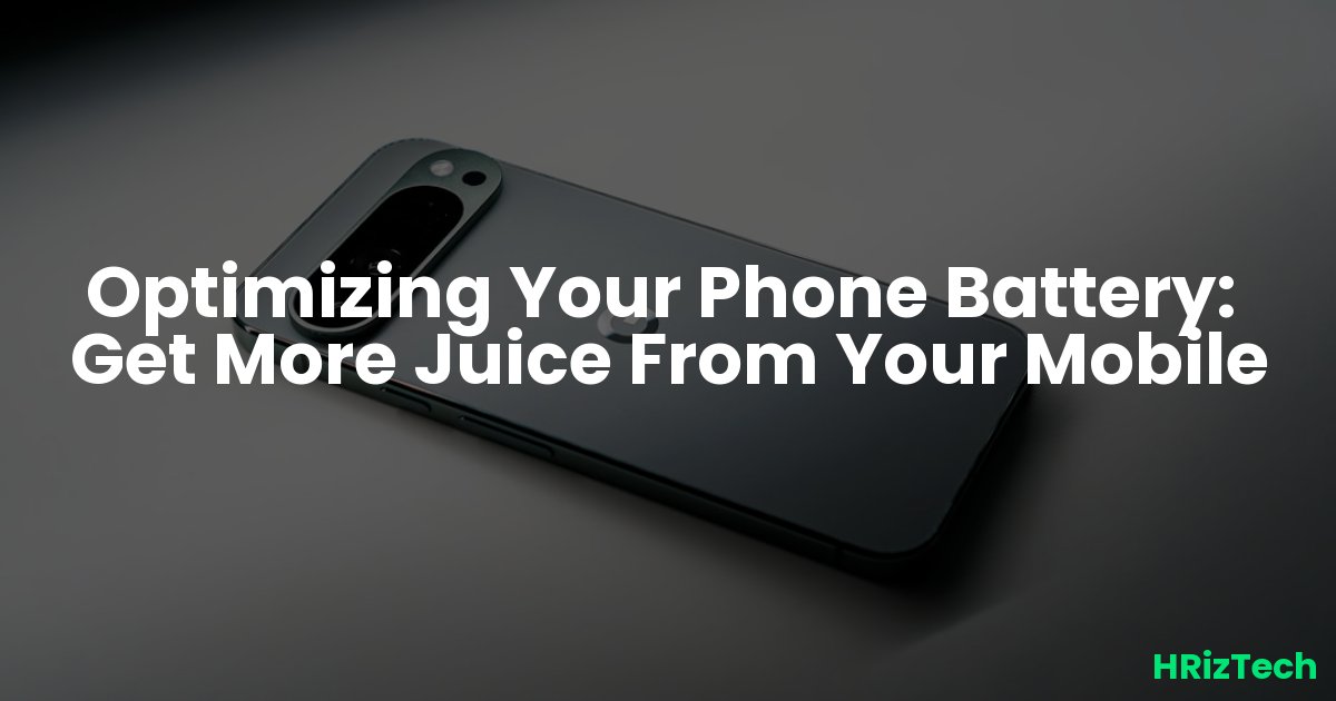 Optimizing Your Phone Battery: Get More Juice From Your Mobile