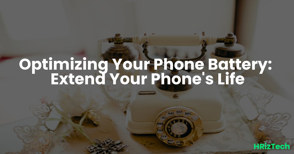 Optimizing Your Phone Battery: Extend Your Phone's Life