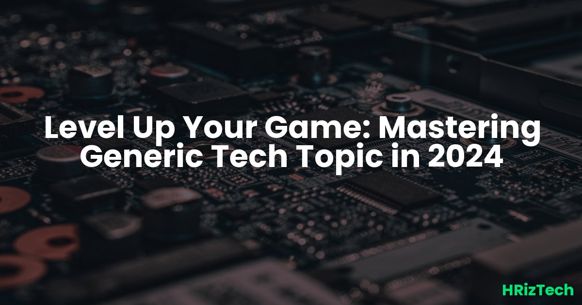 Level Up Your Game: Mastering Generic Tech Topic in 2024