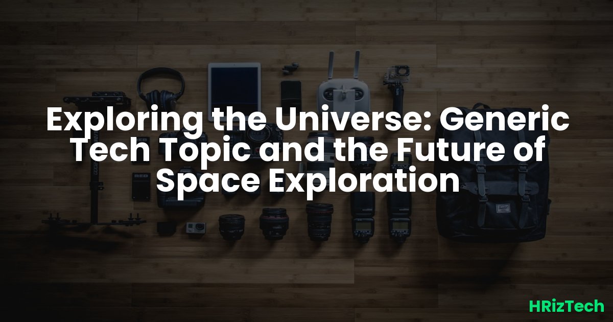 Exploring the Universe: Generic Tech Topic and the Future of Space Exploration