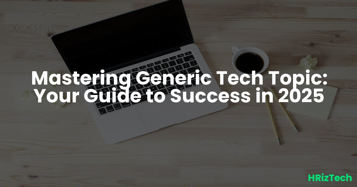 Mastering Generic Tech Topic: Your Guide to Success in 2025