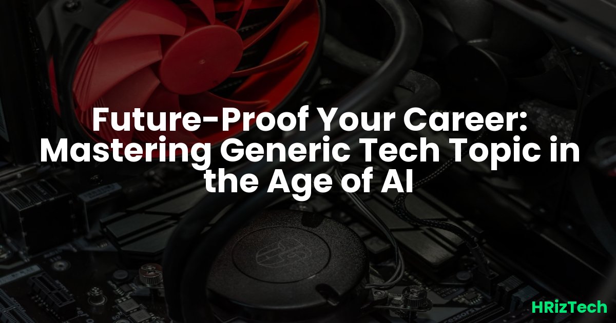 Future-Proof Your Career: Mastering Generic Tech Topic in the Age of AI